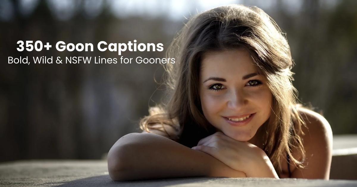 Bold and wild goon captions collection for social media posts